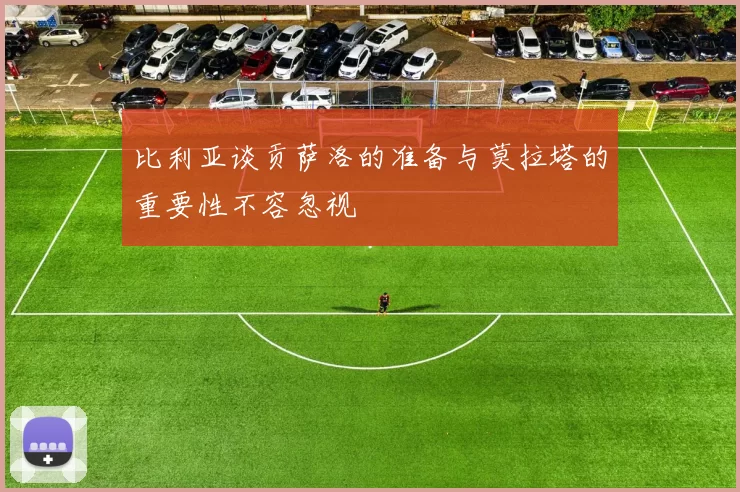 比利亚谈贡萨洛的准备与莫拉塔的重要性不容忽视