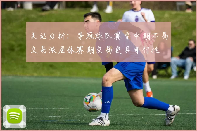 美记分析：争冠球队赛季中期不易交易浓眉休赛期交易更具可行性