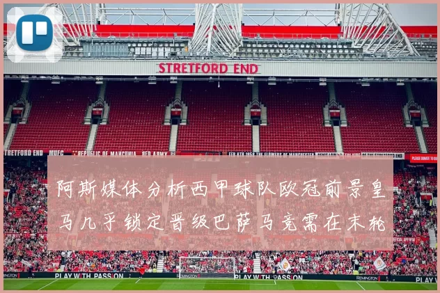 阿斯媒体分析西甲球队欧冠前景皇马几乎锁定晋级巴萨马竞需在末轮全胜